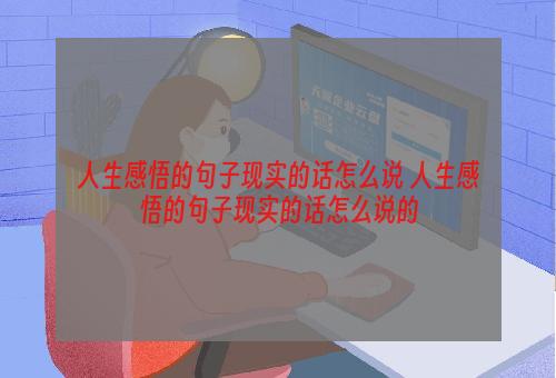 人生感悟的句子现实的话怎么说 人生感悟的句子现实的话怎么说的