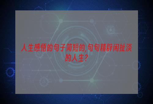 人生感悟的句子简短的,句句精辟闲扯淡的人生？