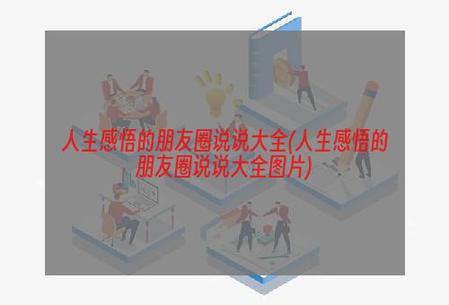 人生感悟的朋友圈说说大全(人生感悟的朋友圈说说大全图片)