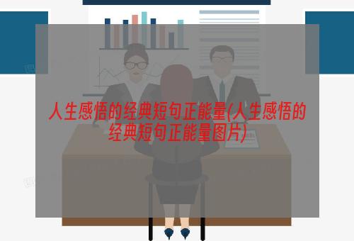 人生感悟的经典短句正能量(人生感悟的经典短句正能量图片)