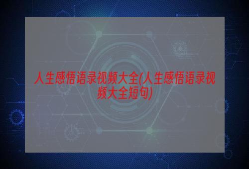 人生感悟语录视频大全(人生感悟语录视频大全短句)