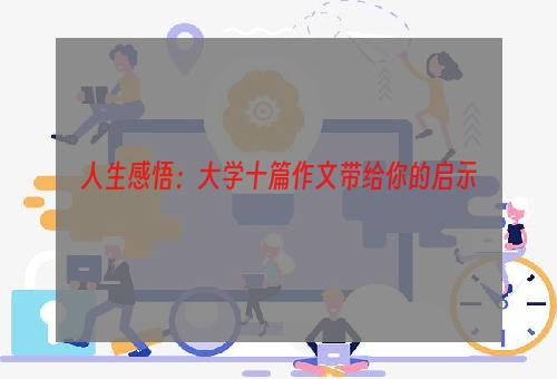 人生感悟：大学十篇作文带给你的启示