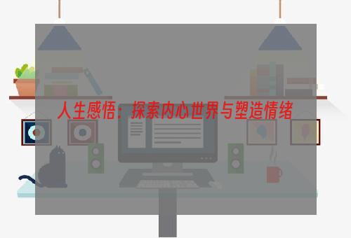 人生感悟：探索内心世界与塑造情绪