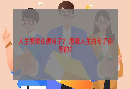 人生感慨伤感句子？ 感慨人生的句子伤感的？