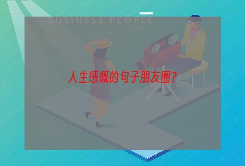 人生感慨的句子朋友圈？