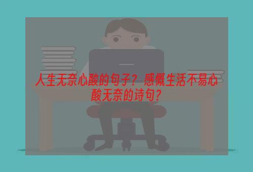 人生无奈心酸的句子？ 感慨生活不易心酸无奈的诗句？