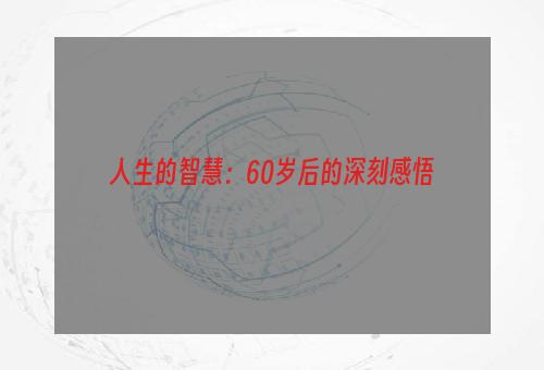 人生的智慧：60岁后的深刻感悟