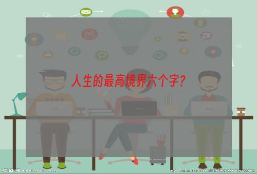 人生的最高境界六个字？