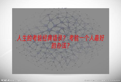 人生的考验经典语录？ 考验一个人最好的办法？