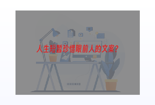 人生短暂珍惜眼前人的文案？