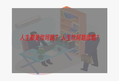 人生都是坎坷路？ 人生坎坷路原唱？