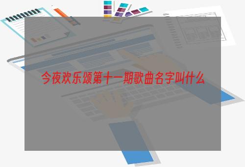 今夜欢乐颂第十一期歌曲名字叫什么