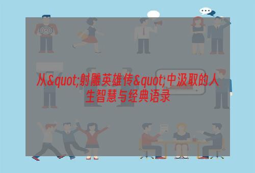 从"射雕英雄传"中汲取的人生智慧与经典语录