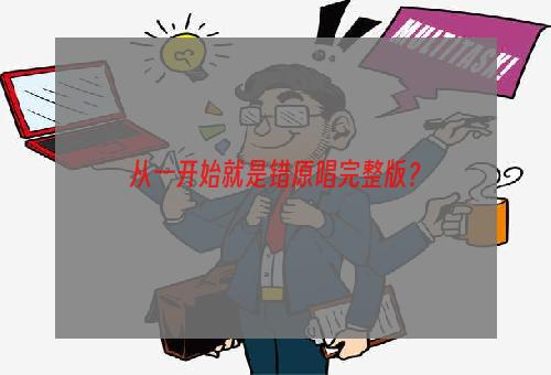 从一开始就是错原唱完整版？