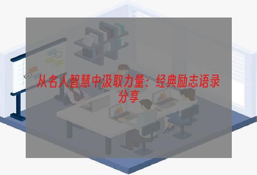 从名人智慧中汲取力量：经典励志语录分享