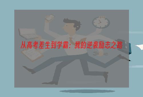 从高考差生到学霸：我的逆袭励志之路