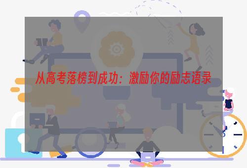 从高考落榜到成功：激励你的励志语录