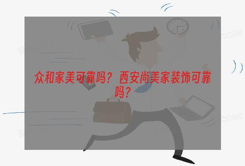 众和家美可靠吗？ 西安尚美家装饰可靠吗？