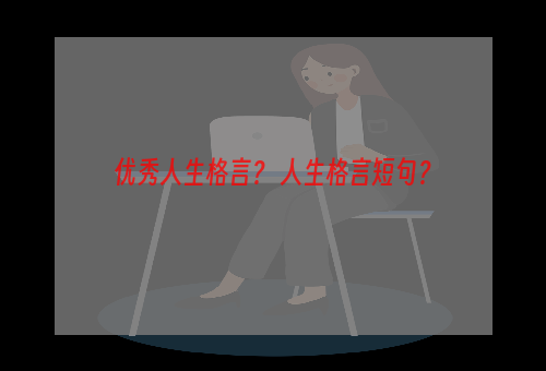 优秀人生格言？ 人生格言短句？