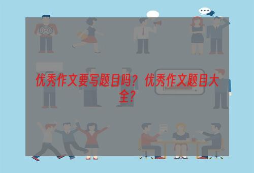 优秀作文要写题目吗？ 优秀作文题目大全？