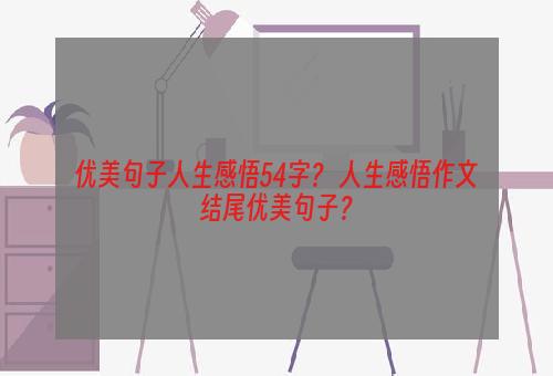 优美句子人生感悟54字？ 人生感悟作文结尾优美句子？