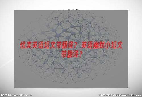 优美英语短文带翻译？ 英语幽默小短文带翻译？