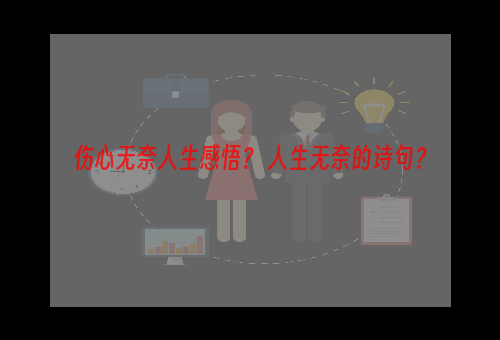 伤心无奈人生感悟？ 人生无奈的诗句？