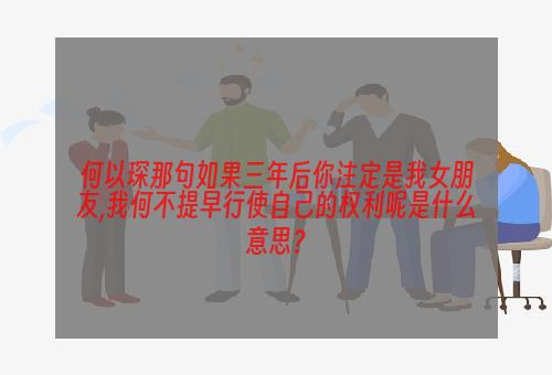 何以琛那句如果三年后你注定是我女朋友,我何不提早行使自己的权利呢是什么意思？