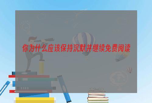 你为什么应该保持沉默并继续免费阅读