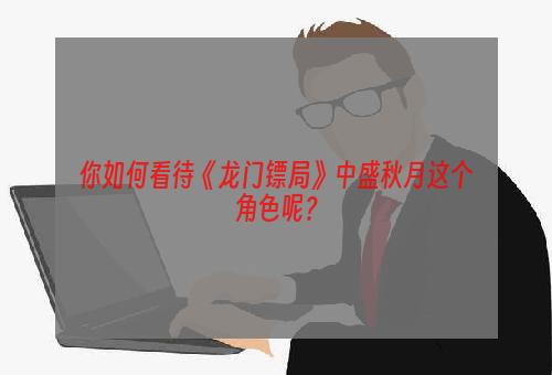 你如何看待《龙门镖局》中盛秋月这个角色呢？