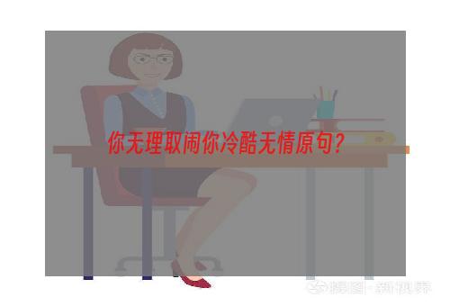 你无理取闹你冷酷无情原句？