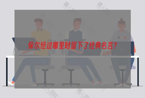 保尔经过哪里时留下了经典名言？