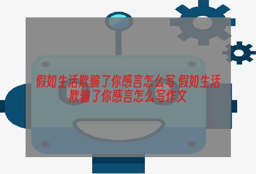 假如生活欺骗了你感言怎么写 假如生活欺骗了你感言怎么写作文