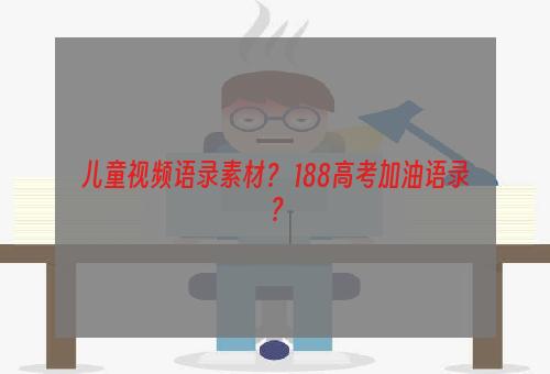 儿童视频语录素材？ 188高考加油语录？