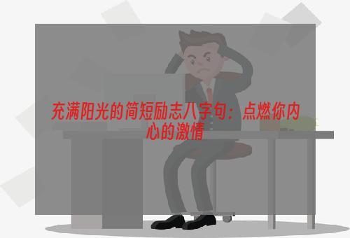 充满阳光的简短励志八字句：点燃你内心的激情