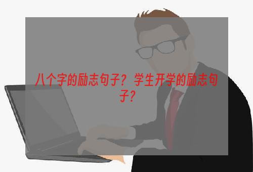 八个字的励志句子？ 学生开学的励志句子？