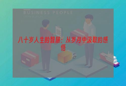 八十岁人生的智慧：从岁月中汲取的感悟