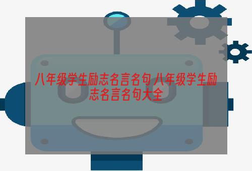 八年级学生励志名言名句 八年级学生励志名言名句大全