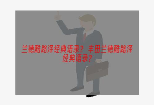 兰德酷路泽经典语录？ 丰田兰德酷路泽经典语录？