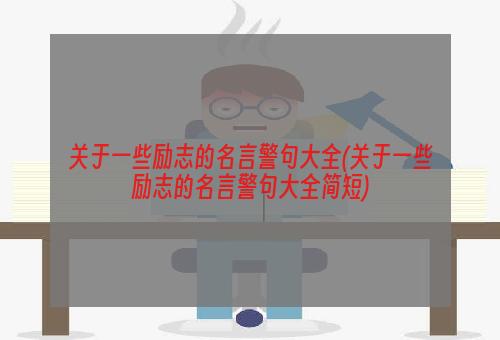 关于一些励志的名言警句大全(关于一些励志的名言警句大全简短)