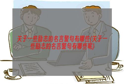 关于一些励志的名言警句有哪些(关于一些励志的名言警句有哪些呢)