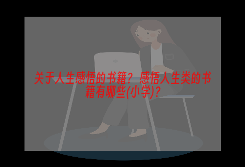 关于人生感悟的书籍？ 感悟人生类的书籍有哪些(小学)？