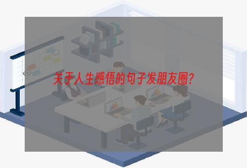 关于人生感悟的句子发朋友圈？