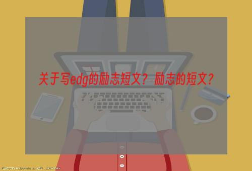 关于写edg的励志短文？ 励志的短文？