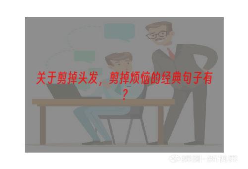 关于剪掉头发，剪掉烦恼的经典句子有？