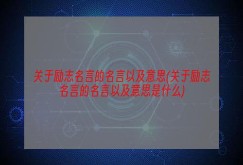 关于励志名言的名言以及意思(关于励志名言的名言以及意思是什么)