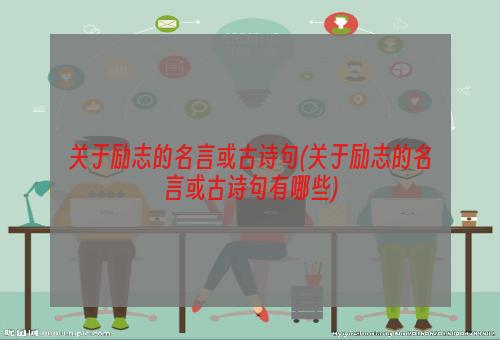 关于励志的名言或古诗句(关于励志的名言或古诗句有哪些)