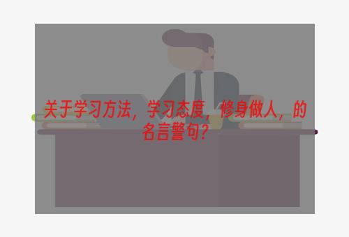 关于学习方法，学习态度，修身做人，的名言警句？