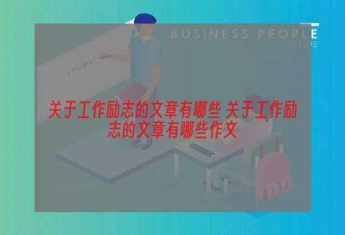 关于工作励志的文章有哪些 关于工作励志的文章有哪些作文