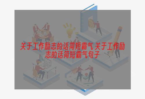 关于工作励志的话简短霸气 关于工作励志的话简短霸气句子